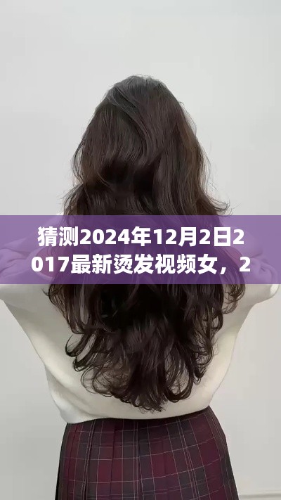 2024年烫发新风尚,女性烫发视频评测介绍与猜测