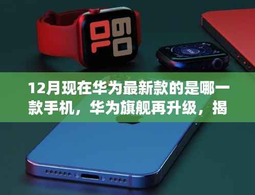 揭秘十二月华为最新旗舰手机,探索最新款华为手机的背后故事