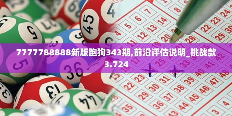7777788888新版跑狗343期,前沿评估说明_挑战款3.724