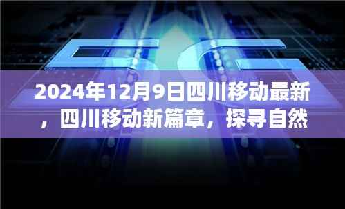 四川移动新篇章,探寻自然秘境,启程心灵之旅(2024年12月9日最新资讯)