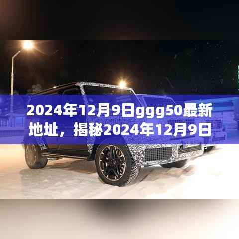 揭秘揭秘揭秘揭秘揭秘揭秘揭秘揭秘揭秘揭秘揭秘揭秘揭秘揭秘揭秘揭秘揭秘,揭秘ggg50最新地址与深度解析指南(2024年12月9日版)