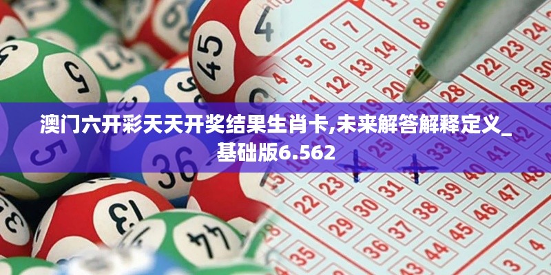 澳门六开彩天天开奖结果生肖卡,未来解答解释定义_基础版6.562