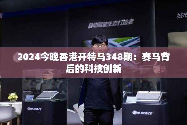 2024今晚香港开特马348期:赛马背后的科技创新