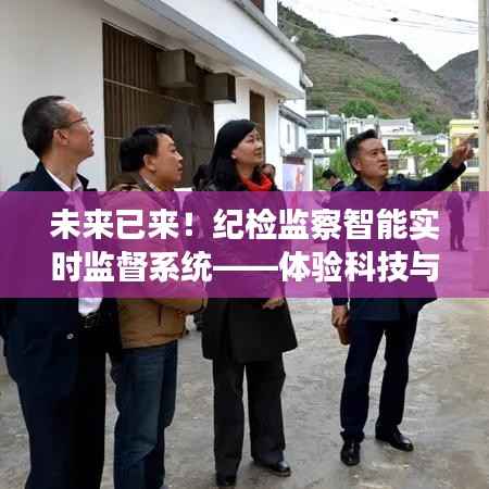 纪检监察智能实时监督系统,科技与生活的深度融合体验之旅