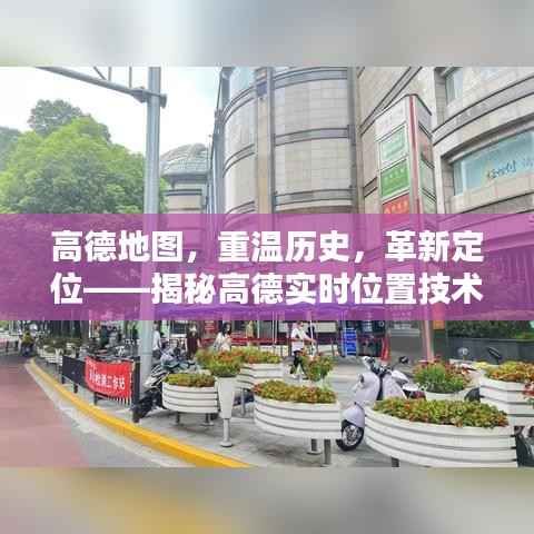 高德地图,历史重温与时代革新——实时定位技术重塑时空界限的奥秘探索