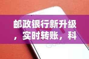 邮政银行全新升级,实时转账功能引领生活节奏新变革
