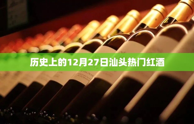 汕头红酒历史,揭秘十二月二十七日的热潮