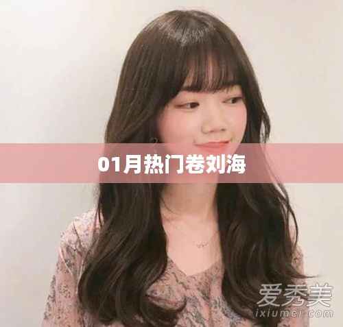 热门刘海卷造型,时尚必备之选!