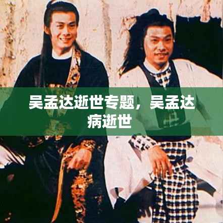 吴孟达逝世专题，吴孟达病逝世 