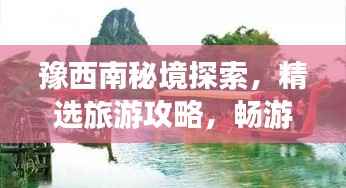 豫西南秘境探索,精选旅游攻略,畅游极致美景!