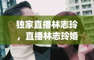 独家直播林志玲,直播林志玲婚礼