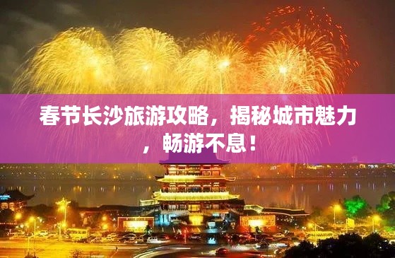 春节长沙旅游攻略,揭秘城市魅力,畅游不息!