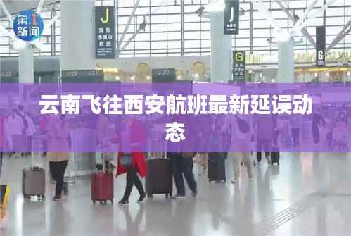 云南飞往西安航班最新延误动态