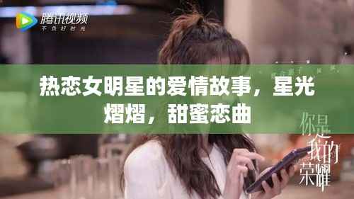 热恋女明星的爱情故事,星光熠熠,甜蜜恋曲