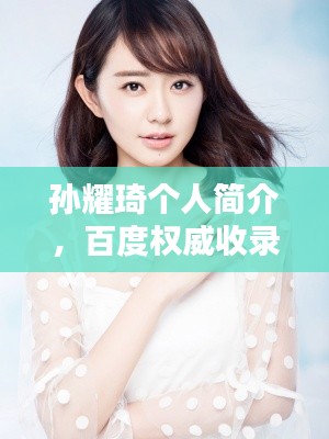 孙耀琦个人简介,百度权威收录,快速了解他的世界!