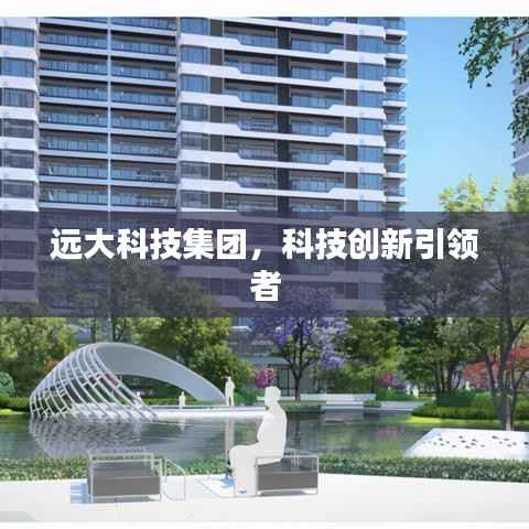 远大科技集团,科技创新引领者