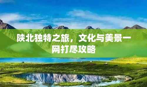 陕北独特之旅,文化与美景一网打尽攻略