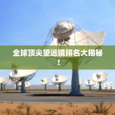 全球顶尖望远镜排名大揭秘！