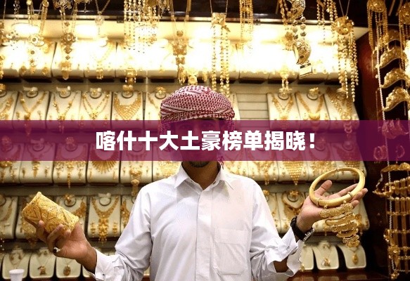 喀什十大土豪榜单揭晓!