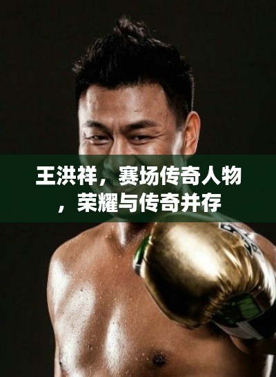 王洪祥,赛场传奇人物,荣耀与传奇并存