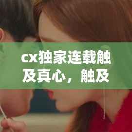 cx独家连载触及真心,触及真心知乎