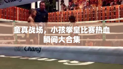 童真战场,小孩拳皇比赛热血瞬间大合集