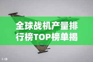 全球战机产量排行榜TOP榜单揭晓!