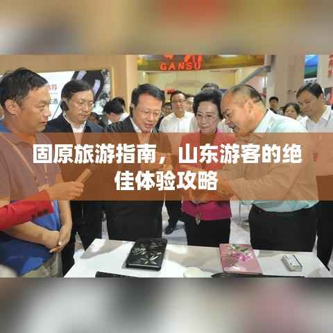 固原旅游指南，山东游客的绝佳体验攻略