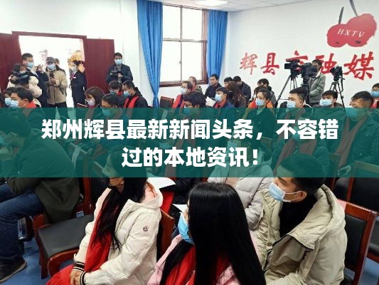 郑州辉县最新新闻头条,不容错过的本地资讯!