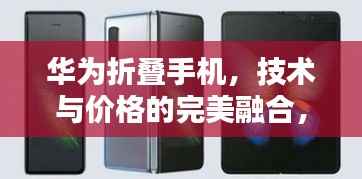 华为折叠手机,技术与价格的完美融合,引领手机新潮流