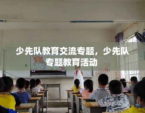 少先队教育交流专题,少先队专题教育活动