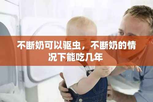 不断奶可以驱虫,不断奶的情况下能吃几年