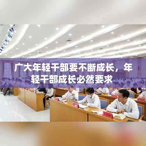 广大年轻干部要不断成长，年轻干部成长必然要求 