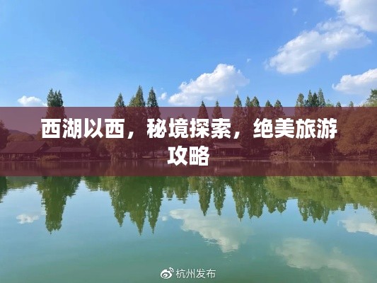 西湖以西,秘境探索,绝美旅游攻略