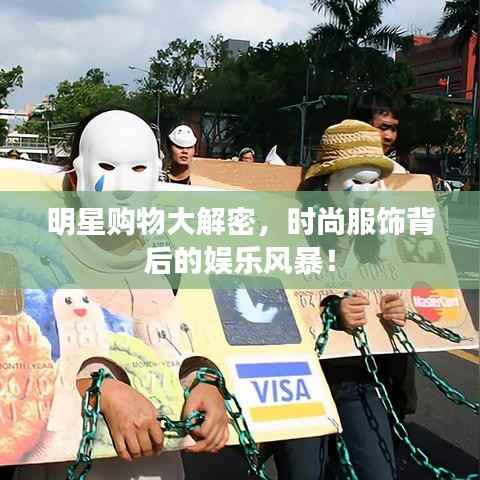 明星购物大解密,时尚服饰背后的娱乐风暴!