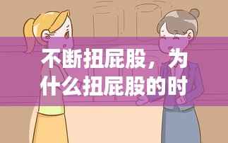 不断扭屁股,为什么扭屁股的时候身体会有声音