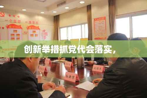 创新举措抓党代会落实,