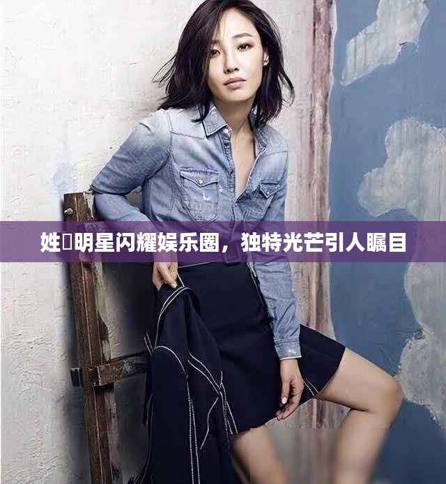 姓鄩明星闪耀娱乐圈,独特光芒引人瞩目