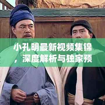 小孔明最新视频集锦，深度解析与独家预览