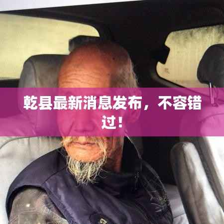 乾县最新消息发布,不容错过!