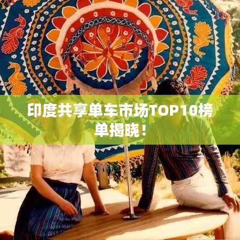 印度共享单车市场TOP10榜单揭晓！
