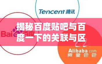 揭秘百度贴吧与百度一下的关联与区别,一网打尽不同体验!